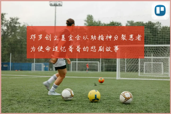 邓罗创立基金会以助精神分裂患者为使命追忆哥哥的悲剧故事