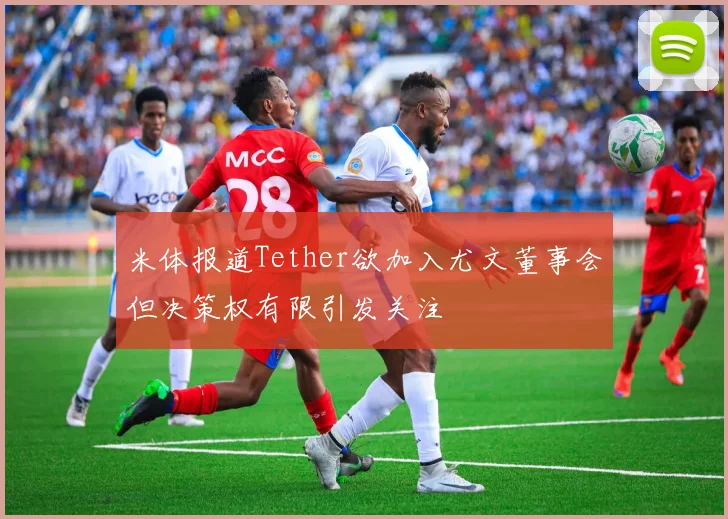 米体报道Tether欲加入尤文董事会但决策权有限引发关注