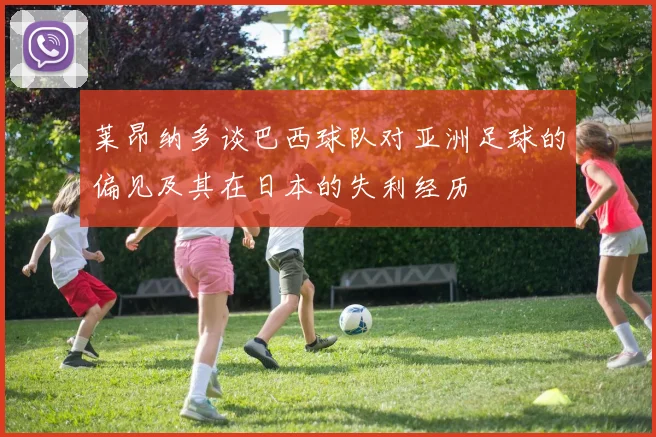 莱昂纳多谈巴西球队对亚洲足球的偏见及其在日本的失利经历