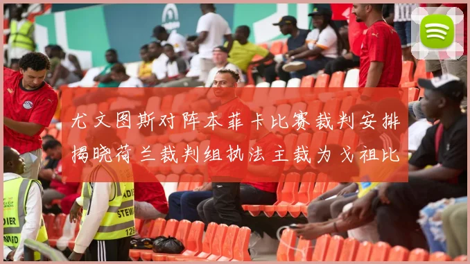 尤文图斯对阵本菲卡比赛裁判安排揭晓荷兰裁判组执法主裁为戈祖比尤克