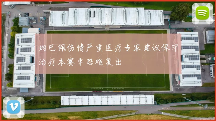 姆巴佩伤情严重医疗专家建议保守治疗本赛季恐难复出