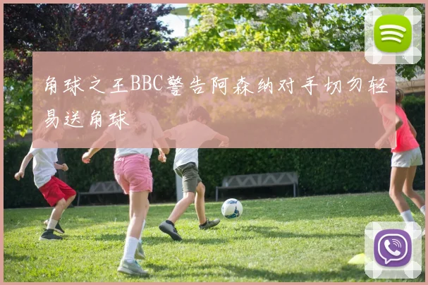 角球之王BBC警告阿森纳对手切勿轻易送角球
