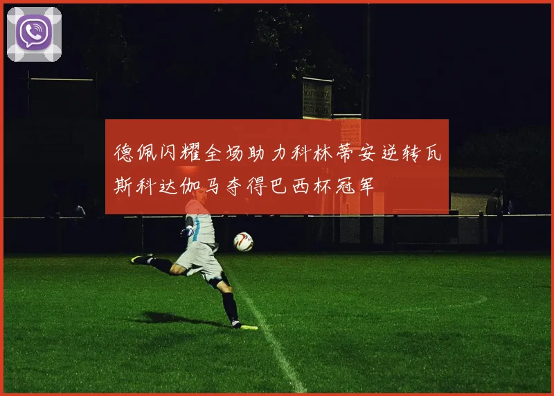 德佩闪耀全场助力科林蒂安逆转瓦斯科达伽马夺得巴西杯冠军