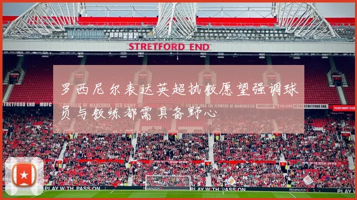 罗西尼尔表达英超执教愿望强调球员与教练都需具备野心